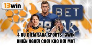 4 Ưu Điểm Saba Sports 13WIN Khiến Người Chơi Khó Rời Mắt