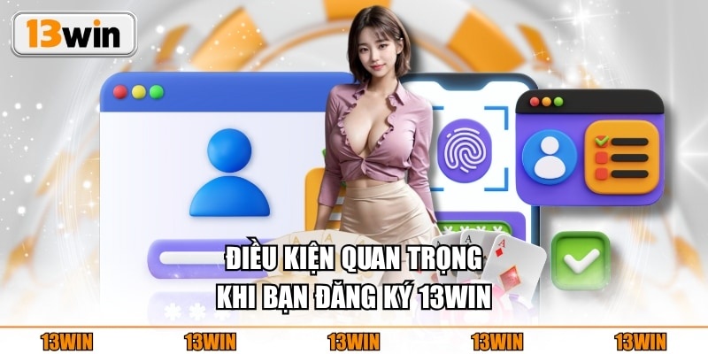 Đăng Ký 13WIN Điều kiện quan trọng khi bạn đăng ký 13WIN