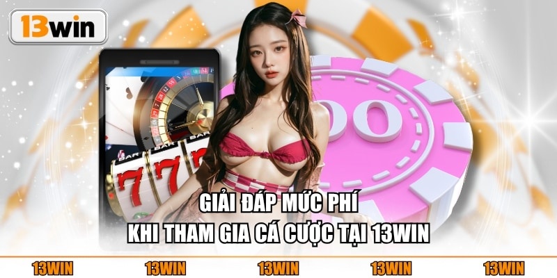 Giải đáp mức phí khi tham gia cá cược tại 13WIN
