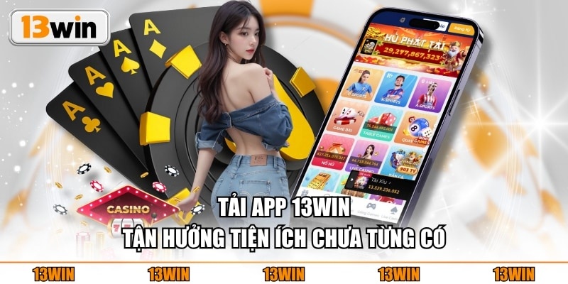 Tải App 13WIN Tải app 13WIN tận hưởng tiện ích chưa từng có