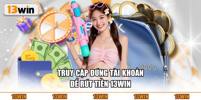 Rút Tiền 13WIN Truy cập đúng tài khoản để rút tiền 13WIN